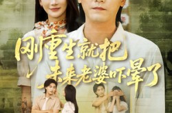 《刚重生就把未来老婆吓晕了》(77集) 重生短剧全集免费看