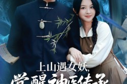 《上山遇女妖觉醒神医传承》(85集) 奇幻短剧全集免费畅看