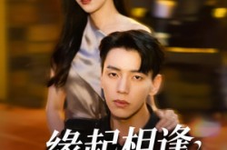 《缘起相逢未识时》(57集) 爱情短剧全集免费在线看