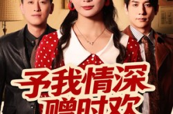 《予我情深赠时欢》(70集) 深情短剧全集在线高清看