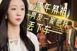 《端午祭祖，男友一家把我丢下车》(36集) 情感短剧全集在线观看