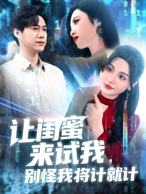 让闺蜜来试我，别怪我将计就计（117集）红果免费短剧