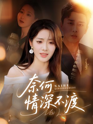 奈何情深不渡（72集）都市短剧推荐免费观看