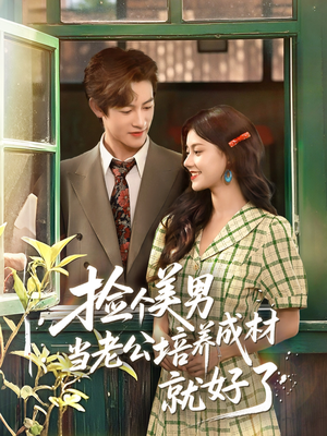 捡个美男当老公培养成材就好了（60集）真的太好看了短剧推荐