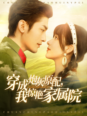 穿成炮灰原配，我惊艳家属院（95集）短剧全集无删完整版
