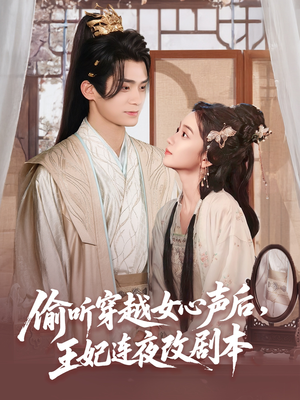 偷听穿越女心声后王妃连夜改剧本（75集）一口气免费看全集短剧