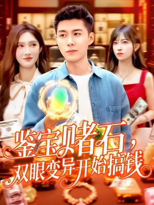 鉴宝赌石双眼变异开始搞钱（99集）西瓜视频免费看短剧