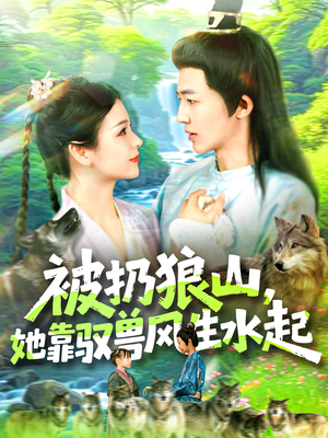 被扔狼山她靠驭兽风生水起（100集）忍不住一口气看到短剧大结局