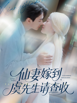 仙妻嫁到，虞先生请查收（81集）热门短剧来袭精彩抢先看