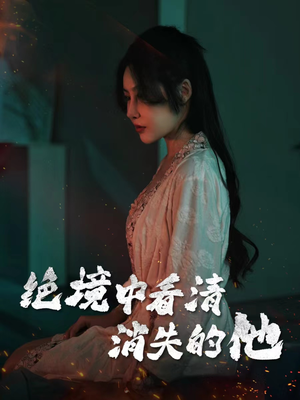 绝境中看清消失的他（31集）短剧免费在线看全集