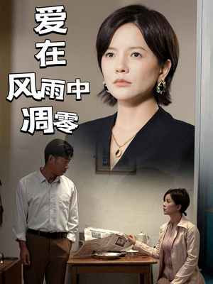 爱在风雨中凋零（54集）热门精彩短剧持续更新中