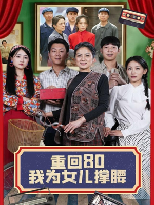 重回80我为女儿撑腰（55集）火爆短剧来袭好看又上头