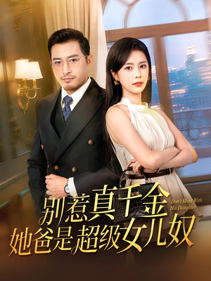 别惹真千金她爸是超级女儿奴（63）终于找到这部短剧了