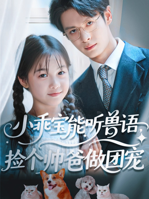 小乖宝能听兽语，捡个帅爸做团宠（72集）好看的短剧电视剧