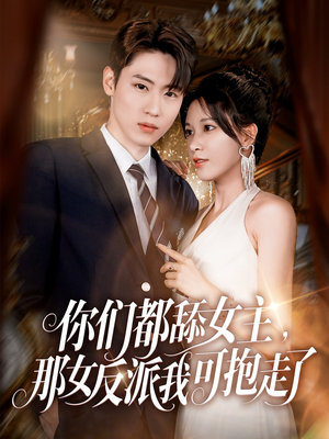 你们都舔女主那女反派我可抱走了（77集）又一部超火短剧抢先看