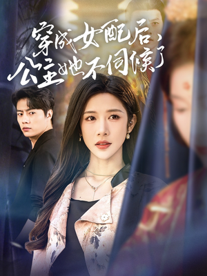 穿成女配后，公主她不伺候了（76集）短剧全剧免费合集