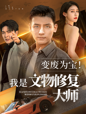 变废为宝我是文物修复大师（85集）短剧女演员排行榜