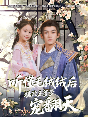 听懂毛绒绒后摄政王爹爹宠翻天（70集）每天更新短剧一起来追吧