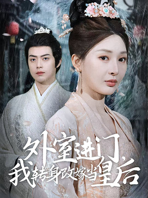 外室进门，我转身改嫁当皇后（74集）看这部短剧各种反转各种精彩