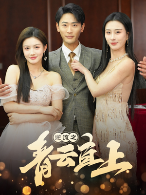 逆流之青云直上（64集）精彩短剧等你来看