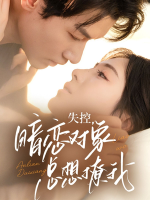 失控暗恋对象总想撩我（73集）在红果短剧免费看全集