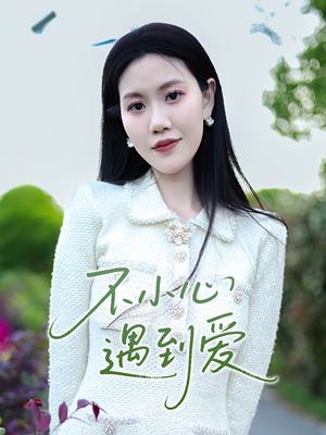 不小心遇到爱（21集）百万短剧抢先看
