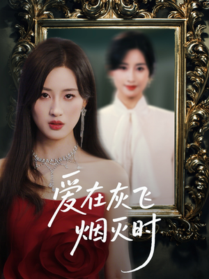 爱在灰飞烟灭时（30集）超火爆短剧抢先看