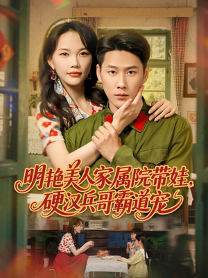 明艳美人家属院带娃，硬汉兵哥霸道宠（83集）每天分享短剧精彩片段