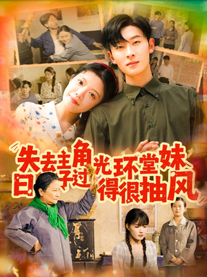 失去主角光环堂妹日子过得很抽风（120集）诚意推荐你们也会喜欢的短剧