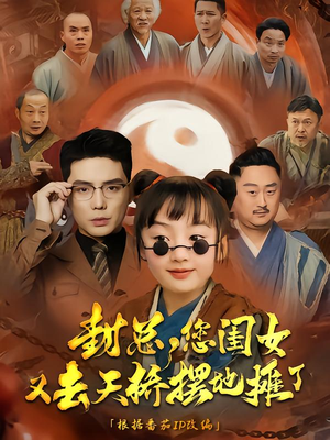 封总您闺女又去天桥摆摊了（62集）看这部短剧各种反转各种精彩
