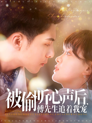 被偷听心声后，傅先生追着我宠（81集）热门短剧追到爽