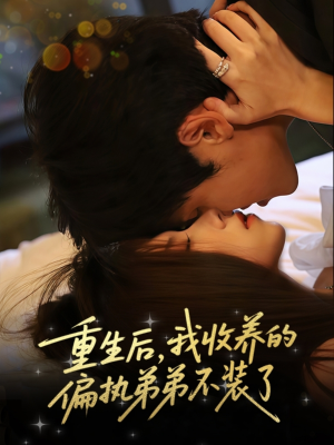 重生后我收养的偏执弟弟不装了（50集）短剧全集更精彩