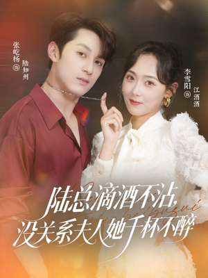 陆总滴酒不沾，没关系夫人她千杯不醉（46集）热门短剧推荐给你