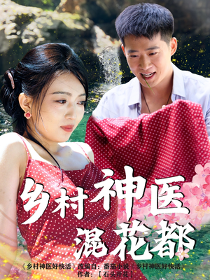 乡村神医混花都（82集）不要钱也能看完整部短剧