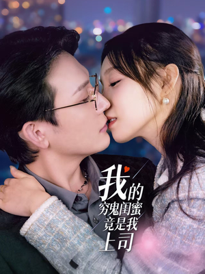 我的穷鬼闺蜜竟是我上司（50集）短剧全集都在这里免费看