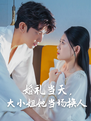 婚礼当天,大小姐她当场换人(30集) 婚礼当天,大小姐她当场换人(30集)看短剧放松一下