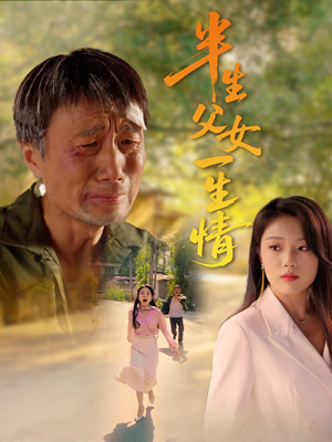 半生父女一生情（45集）短剧分享好剧推荐