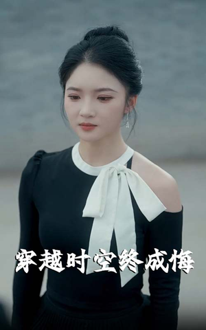 穿越时空终成悔（48集）短剧上头又好看