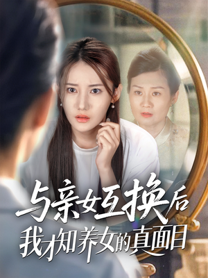 与亲女互换后我才知养女的真面目（35集）全集都可以免费看的热门短剧
