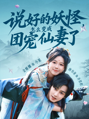 说好的妖怪，怎么变成团宠仙妻了（50集）最近很火的短剧