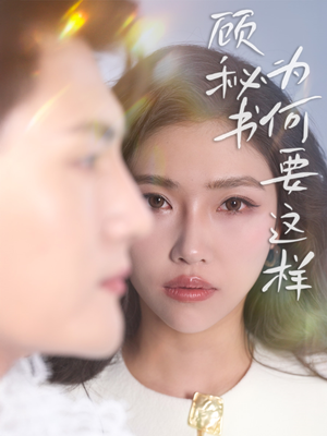 顾秘书为何要这样（53集）热播短剧抢先看后续