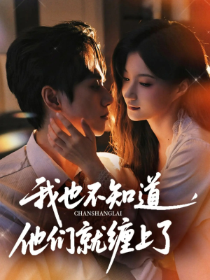 我也不知道他们就缠上了（64集）一毛不花追完短剧