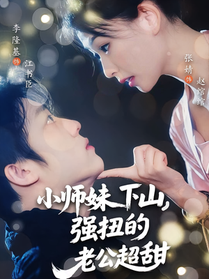 小师妹下山强扭的老公超甜（71）全集免费观看的短剧资源整合