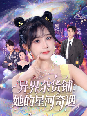 异界杂货铺_她的星河奇遇（92集）一口气追完短剧