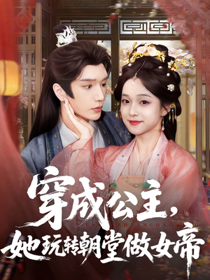 穿成公主她玩转朝堂做女帝（67集）超甜短剧抢先看