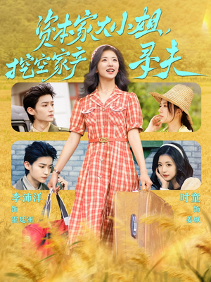 资本家大小姐，挖空家产寻夫（60集）最火的网络小短剧