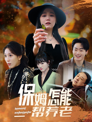 保姆怎能帮养老（31集）火热短剧正在热播