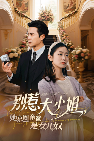 别惹大小姐她京圈亲爸是女儿奴（66集）短剧男演员排行榜