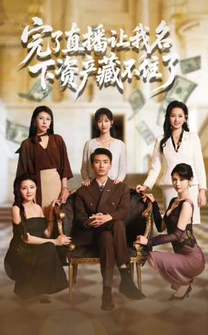 完了直播让我名下资产藏不住了（60集）免费在线观看短剧大结局