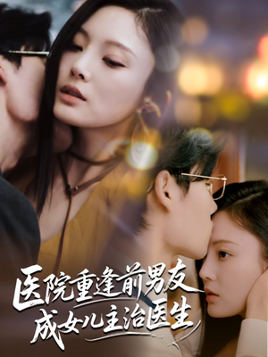 医院重逢前男友成女儿主治医生（82集）推荐热门短剧下集更精彩